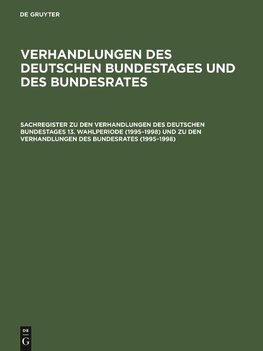 Sachregister zu den Verhandlungen des Deutschen Bundestages 13. Wahlperiode (1995-1998) und zu den Verhandlungen des Bundesrates (1995-1998)