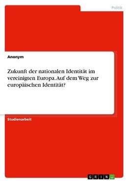 Zukunft der nationalen Identität im vereinigten Europa. Auf dem Weg zur europäischen Identität?