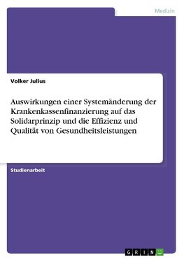 Auswirkungen einer Systemänderung der Krankenkassenfinanzierung auf das Solidarprinzip und die Effizienz und Qualität von Gesundheitsleistungen