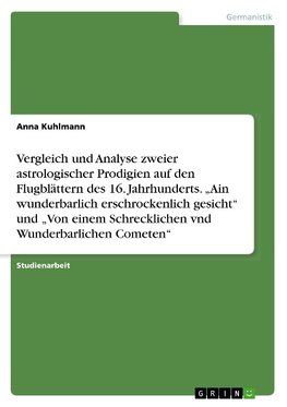 Vergleich und Analyse zweier astrologischer Prodigien auf den Flugblättern des 16. Jahrhunderts. "Ain wunderbarlich erschrockenlich gesicht" und "Von einem Schrecklichen vnd Wunderbarlichen Cometen"