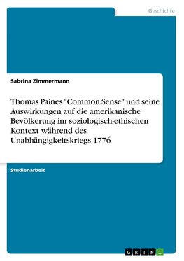 Thomas Paines "Common Sense" und seine Auswirkungen auf die amerikanische Bevölkerung im soziologisch-ethischen Kontext während des Unabhängigkeitskriegs 1776