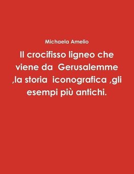 Il crocifisso ligneo che viene da  Gerusalemme  ,la storia  iconografica ,gli esempi più antichi.