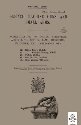 303-INCH MACHINE GUNS AND SMALL ARMS 1915 Nomenclature of Parts, Stripping, Assembling, Actions, Jams, Missfires, Failures and Inspection 1915