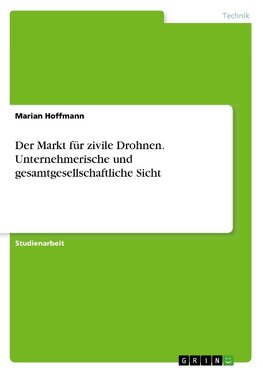 Der Markt für zivile Drohnen. Unternehmerische und gesamtgesellschaftliche Sicht