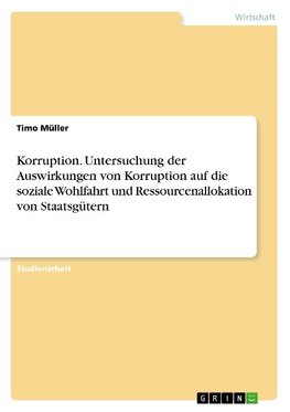 Korruption. Untersuchung der Auswirkungen von Korruption auf die soziale Wohlfahrt und Ressourcenallokation von Staatsgütern