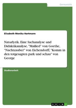 Naturlyrik. Eine Sachanalyse und Didaktikanalyse. "Mailied" von Goethe, "Nachtzauber" von Eichendorff, "Komm in den totgesagten park und schau" von George