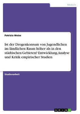 Ist der Drogenkonsum von Jugendlichen im ländlichen Raum höher als in den städtischen Gebieten? Entwicklung, Analyse und Kritik empirischer Studien