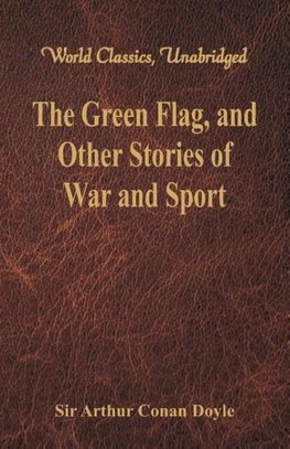 The Green Flag, and Other Stories of War and Sport (World Classics, Unabridged)