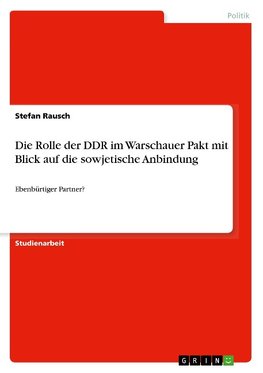 Die Rolle der DDR im Warschauer Pakt mit Blick auf die sowjetische Anbindung