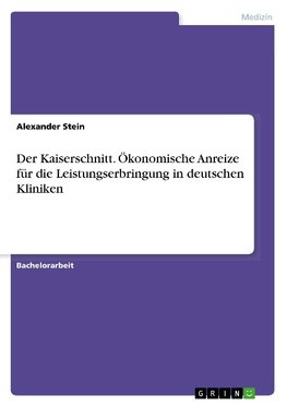 Der Kaiserschnitt. Ökonomische Anreize für die Leistungserbringung in deutschen Kliniken