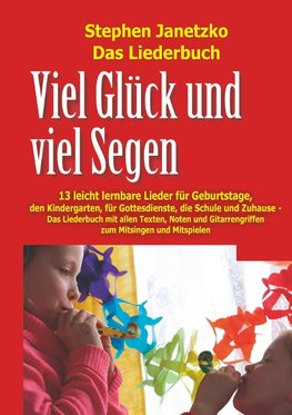 Viel Glück und viel Segen - 13 leicht lernbare Lieder für Geburtstage, den Kindergarten, für Gottesdienste, die Schule und Zuhause