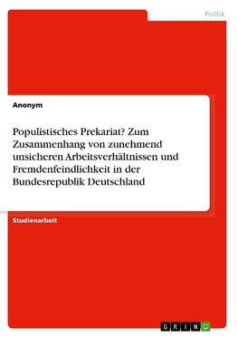 Populistisches Prekariat? Zum Zusammenhang von zunehmend unsicheren Arbeitsverhältnissen und Fremdenfeindlichkeit in der Bundesrepublik Deutschland