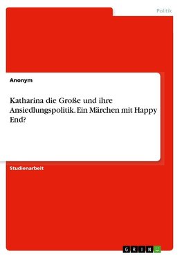 Katharina die Große und ihre Ansiedlungspolitik. Ein Märchen mit Happy End?