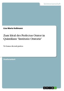 Zum Ideal des Perfectus Orator in Quintilians "Institutio Oratoria"