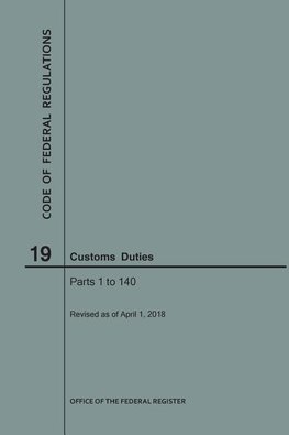 Code of Federal Regulations Title 19, Customs Duties, Parts 1-140, 2018