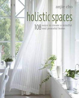 Holistic Spaces: 108 Ways to Create a Mindful and Peaceful Home