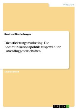 Dienstleistungsmarketing. Die Kommunikationspolitik ausgewählter Linienfluggesellschaften