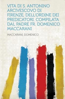 Vita Di S. Antonino Arcivescovo Di Firenze, Dell'ordine Dei Predicatori. Compilata Dal Padre Fr. Domenico Maccarani