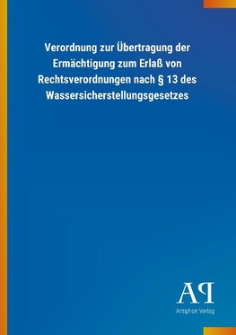 Verordnung zur Übertragung der Ermächtigung zum Erlaß von Rechtsverordnungen nach § 13 des Wassersicherstellungsgesetzes