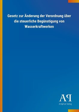 Gesetz zur Änderung der Verordnung über die steuerliche Begünstigung von Wasserkraftwerken