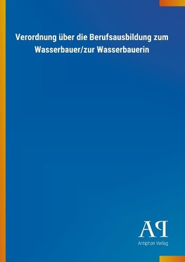 Verordnung über die Berufsausbildung zum Wasserbauer/zur Wasserbauerin