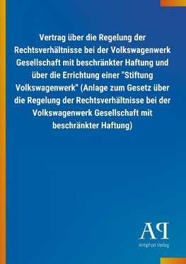 Vertrag über die Regelung der Rechtsverhältnisse bei der Volkswagenwerk Gesellschaft mit beschränkter Haftung und über die Errichtung einer "Stiftung Volkswagenwerk" (Anlage zum Gesetz über die Regelung der Rechtsverhältnisse bei der Volkswagenwerk Gesellschaft mit beschränkter Haftung)