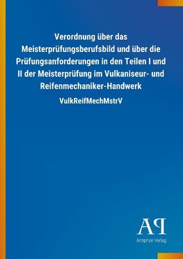 Verordnung über das Meisterprüfungsberufsbild und über die Prüfungsanforderungen in den Teilen I und II der Meisterprüfung im Vulkaniseur- und Reifenmechaniker-Handwerk