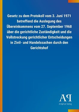 Gesetz zu dem Protokoll vom 3. Juni 1971 betreffend die Auslegung des Übereinkommens vom 27. September 1968 über die gerichtliche Zuständigkeit und die Vollstreckung gerichtlicher Entscheidungen in Zivil- und Handelssachen durch den Gerichtshof