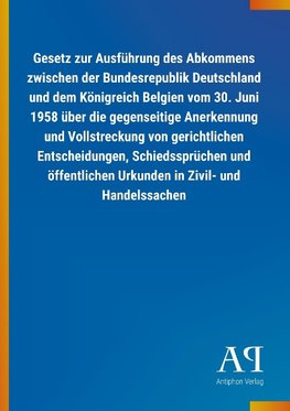 Gesetz zur Ausführung des Abkommens zwischen der Bundesrepublik Deutschland und dem Königreich Belgien vom 30. Juni 1958 über die gegenseitige Anerkennung und Vollstreckung von gerichtlichen Entscheidungen, Schiedssprüchen und öffentlichen Urkunden in Zivil- und Handelssachen