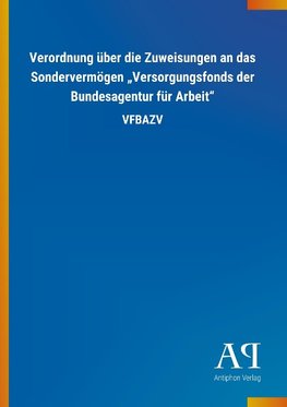 Verordnung über die Zuweisungen an das Sondervermögen "Versorgungsfonds der Bundesagentur für Arbeit"