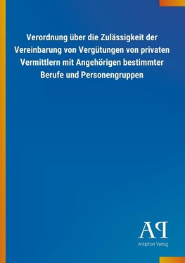 Verordnung über die Zulässigkeit der Vereinbarung von Vergütungen von privaten Vermittlern mit Angehörigen bestimmter Berufe und Personengruppen