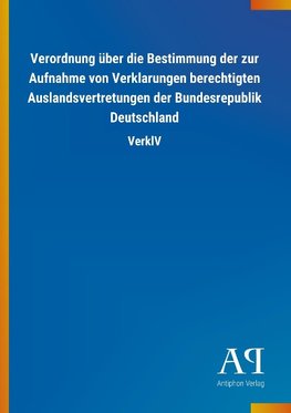 Verordnung über die Bestimmung der zur Aufnahme von Verklarungen berechtigten Auslandsvertretungen der Bundesrepublik Deutschland