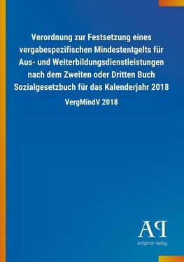 Verordnung zur Festsetzung eines vergabespezifischen Mindestentgelts für Aus- und Weiterbildungsdienstleistungen nach dem Zweiten oder Dritten Buch Sozialgesetzbuch für das Kalenderjahr 2018