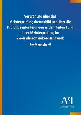 Verordnung über das Meisterprüfungsberufsbild und über die Prüfungsanforderungen in den Teilen I und II der Meisterprüfung im Zweiradmechaniker-Handwerk