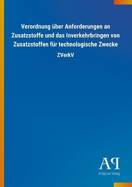 Verordnung über Anforderungen an Zusatzstoffe und das Inverkehrbringen von Zusatzstoffen für technologische Zwecke