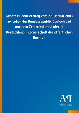 Gesetz zu dem Vertrag vom 27. Januar 2003 zwischen der Bundesrepublik Deutschland und dem Zentralrat der Juden in Deutschland - Körperschaft des öffentlichen Rechts -