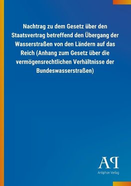 Nachtrag zu dem Gesetz über den Staatsvertrag betreffend den Übergang der Wasserstraßen von den Ländern auf das Reich (Anhang zum Gesetz über die vermögensrechtlichen Verhältnisse der Bundeswasserstraßen)