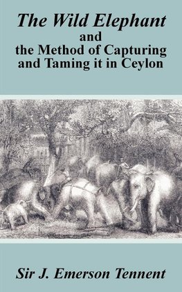 The Wild Elephant and the Method of Capturing and Taming It in Ceylon