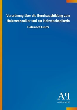 Verordnung über die Berufsausbildung zum Holzmechaniker und zur Holzmechanikerin