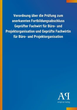 Verordnung über die Prüfung zum anerkannten Fortbildungsabschluss Geprüfter Fachwirt für Büro- und Projektorganisation und Geprüfte Fachwirtin für Büro- und Projektorganisation