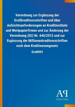 Verordnung zur Ergänzung der Großkreditvorschriften und über Aufsichtsanforderungen an Kreditinstitute und Wertpapierfirmen und zur Änderung der Verordnung (EU) Nr. 646/2012 und zur Ergänzung der Millionenkreditvorschriften nach dem Kreditwesengesetz