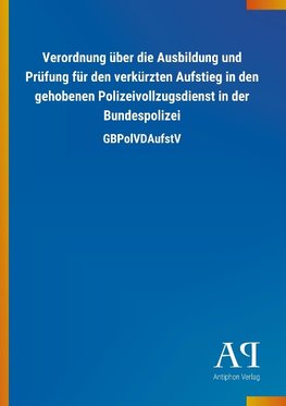 Verordnung über die Ausbildung und Prüfung für den verkürzten Aufstieg in den gehobenen Polizeivollzugsdienst in der Bundespolizei