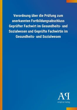 Verordnung über die Prüfung zum anerkannten Fortbildungsabschluss Geprüfter Fachwirt im Gesundheits- und Sozialwesen und Geprüfte Fachwirtin im Gesundheits- und Sozialwesen