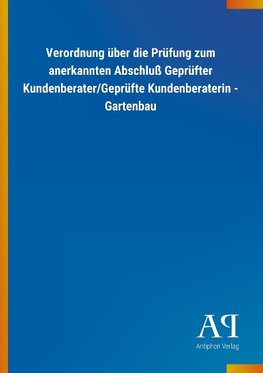 Verordnung über die Prüfung zum anerkannten Abschluß Geprüfter Kundenberater/Geprüfte Kundenberaterin - Gartenbau