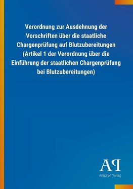 Verordnung zur Ausdehnung der Vorschriften über die staatliche Chargenprüfung auf Blutzubereitungen (Artikel 1 der Verordnung über die Einführung der staatlichen Chargenprüfung bei Blutzubereitungen)