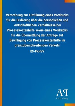 Verordnung zur Einführung eines Vordrucks für die Erklärung über die persönlichen und wirtschaftlichen Verhältnisse bei Prozesskostenhilfe sowie eines Vordrucks für die Übermittlung der Anträge auf Bewilligung von Prozesskostenhilfe im grenzüberschreitenden Verkehr