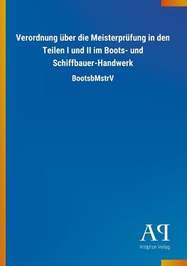 Verordnung über die Meisterprüfung in den Teilen I und II im Boots- und Schiffbauer-Handwerk