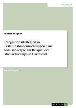 Integrationsstrategien in Erstaufnahmeeinrichtungen. Eine Soll-Ist-Analyse am Beispiel des Michaeliscamps in Darmstadt