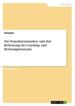 Die Transaktionsanalyse und ihre Bedeutung für Coaching- und Beratungskonzepte