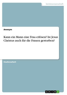 Kann ein Mann eine Frau erlösen? Ist Jesus Christus auch für die Frauen gestorben?